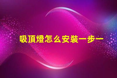 吸頂燈怎么安裝一步一步的吸頂燈安裝指南