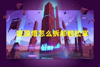 吸頂燈怎么拆卸輕松掌握吸頂燈拆卸技巧