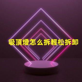 吸頂燈怎么拆輕松拆卸吸頂燈的步驟解析