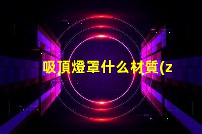 吸頂燈罩什么材質(zhì)比較好探秘最佳吸頂燈罩材質(zhì)選擇