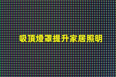 吸頂燈罩提升家居照明的最佳選擇
