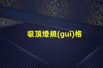 吸頂燈規(guī)格型號如何選擇合適的吸頂燈規(guī)格