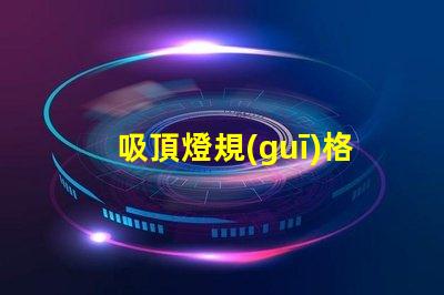 吸頂燈規(guī)格如何選擇最適合的吸頂燈規(guī)格