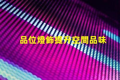 品位燈飾提升空間品味的燈飾選擇