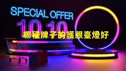 哪種牌子的護眼臺燈好護眼臺燈品牌推薦與對比分析