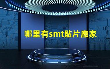 哪里有smt貼片廠家尋找可靠的SMT貼片供應(yīng)商