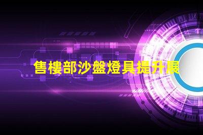 售樓部沙盤燈具提升展示效果的關(guān)鍵光源