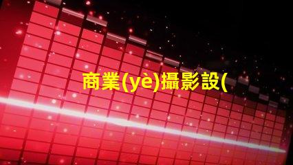 商業(yè)攝影設(shè)備提升您品牌形象的最佳選擇