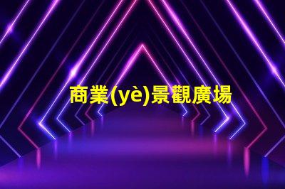 商業(yè)景觀廣場(chǎng)設(shè)計(jì)如何打造吸引顧客的理想空間