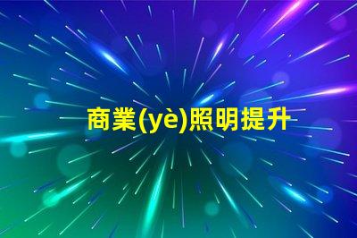 商業(yè)照明提升品牌形象的關鍵光源選擇