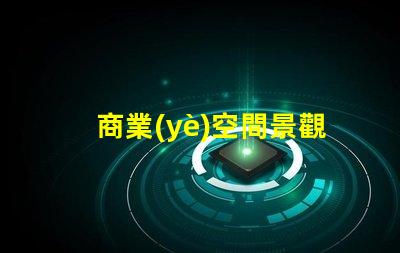商業(yè)空間景觀提升客戶體驗的設(shè)計因素有哪些