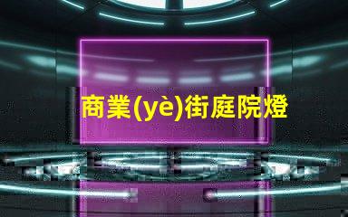 商業(yè)街庭院燈提升夜間吸引力的照明方案