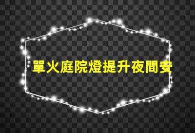 單火庭院燈提升夜間安全與美觀的理想選擇