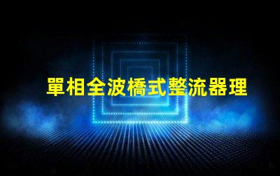 單相全波橋式整流器理解整流原理與應(yīng)用的關(guān)鍵