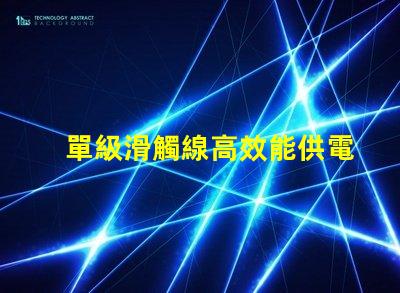 單級滑觸線高效能供電系統(tǒng)的最佳選擇