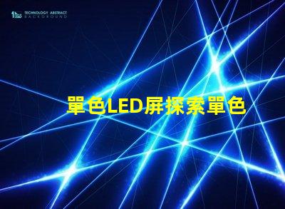 單色LED屏探索單色LED屏的應用潛力與優(yōu)勢