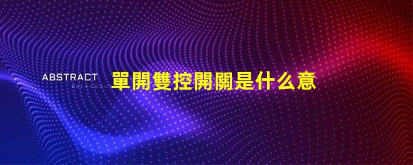 單開雙控開關是什么意思單開雙控開關的功能與應用解析