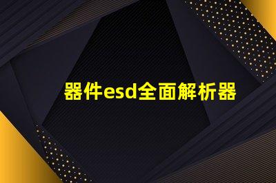 器件esd全面解析器件ESD防護(hù)的重要性