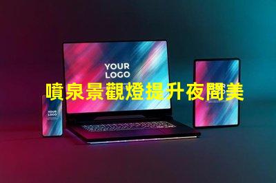 噴泉景觀燈提升夜間美感的燈光選擇