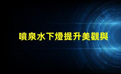 噴泉水下燈提升美觀與安全性的水下照明方案