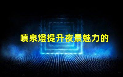 噴泉燈提升夜景魅力的點亮方案