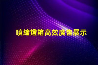 噴繪燈箱高效廣告展示解決方案揭秘