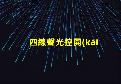 四線聲光控開(kāi)關(guān)提升智能照明體驗(yàn)的解決方案