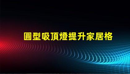 圓型吸頂燈提升家居格調(diào)的照明解決方案