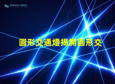 圓形交通燈揭開圓形交通燈的設(shè)計(jì)背后秘密