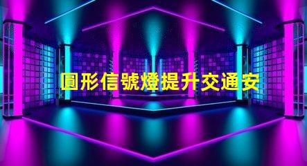圓形信號燈提升交通安全的關鍵設備