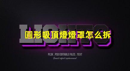 圓形吸頂燈燈罩怎么拆簡易拆卸技巧與步驟解析