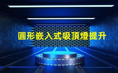 圓形嵌入式吸頂燈提升家居美感的照明解決方案