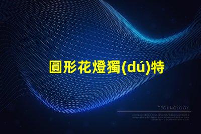 圓形花燈獨(dú)特設(shè)計(jì)與照明效果的完美結(jié)合