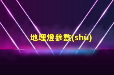 地埋燈參數(shù)深入了解地埋燈的技術規(guī)格與應用價值