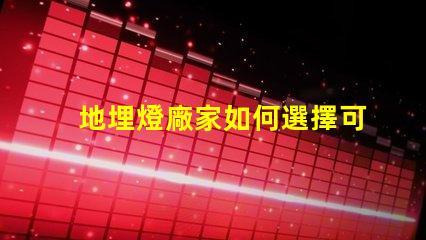 地埋燈廠家如何選擇可靠的地埋燈生產(chǎn)商