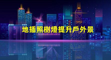 地插照樹燈提升戶外景觀照明的最佳選擇