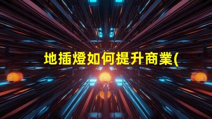 地插燈如何提升商業(yè)空間的照明效果