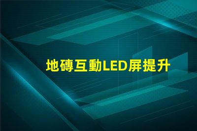 地磚互動LED屏提升商業(yè)空間吸引力的創(chuàng)新科技