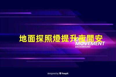 地面探照燈提升夜間安全的智能照明解決方案