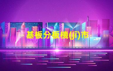 基板分板機(jī)市場分析報(bào)告