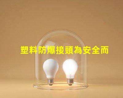 塑料防爆接頭為安全而設(shè)計的高效連接解決方案