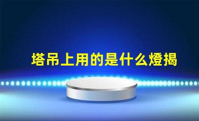塔吊上用的是什么燈揭秘塔吊照明燈具的關(guān)鍵選擇