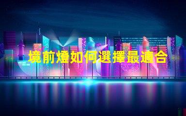 境前燈如何選擇最適合的境前燈以提升項目價值