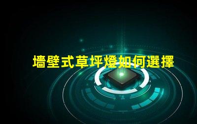 墻壁式草坪燈如何選擇最適合您景觀的草坪燈