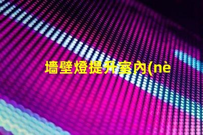 墻壁燈提升室內(nèi)氛圍的理想選擇