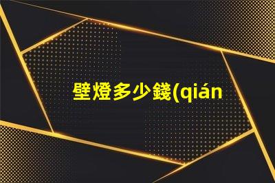 壁燈多少錢(qián)了解壁燈成本與市場(chǎng)趨勢(shì)