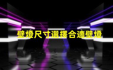 壁燈尺寸選擇合適壁燈的關(guān)鍵因素