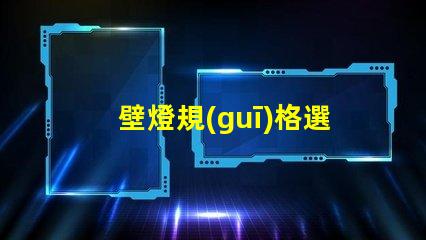 壁燈規(guī)格選擇適合您空間的壁燈類型