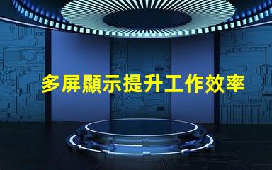 多屏顯示提升工作效率的解決方案