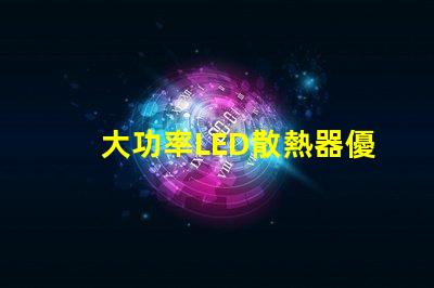 大功率LED散熱器優(yōu)化散熱性能的關(guān)鍵技術(shù)解析